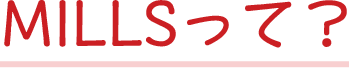 MILLSって?
